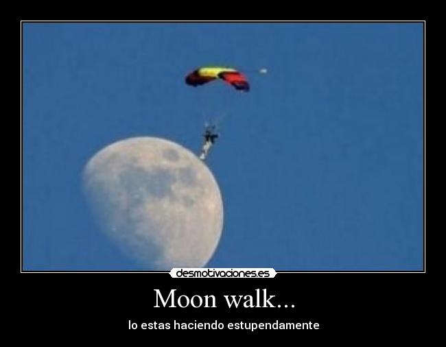 Moon walk... - lo estas haciendo estupendamente