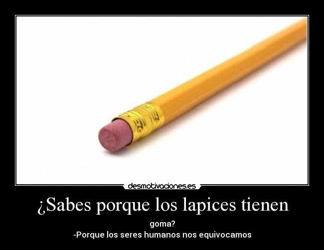 ¿Sabes porque los lapices tienen - goma?
-Porque los seres humanos nos equivocamos
