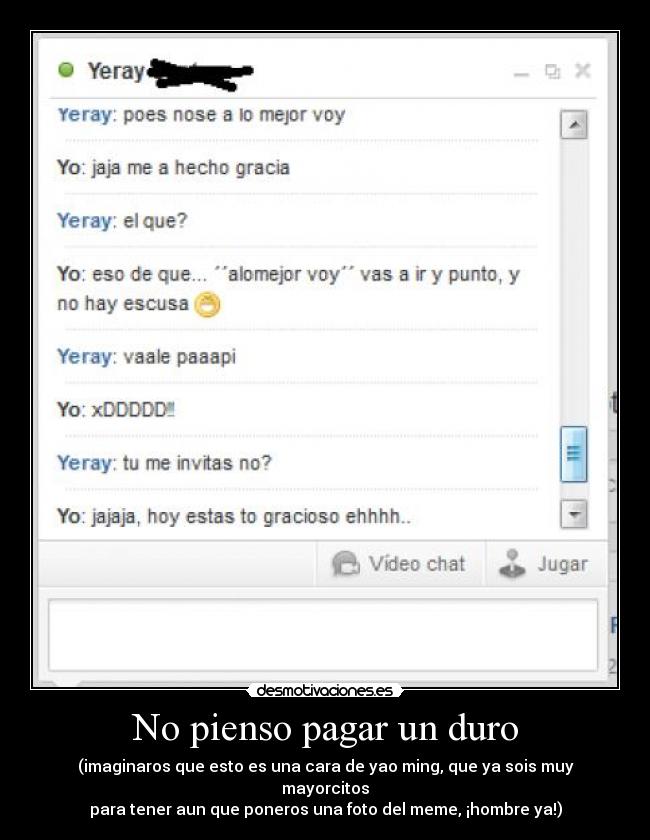 No pienso pagar un duro - (imaginaros que esto es una cara de yao ming, que ya sois muy mayorcitos
para tener aun que poneros una foto del meme, ¡hombre ya!)