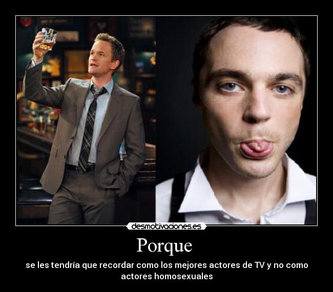 Porque - se les tendría que recordar como los mejores actores de TV y no como
actores homosexuales