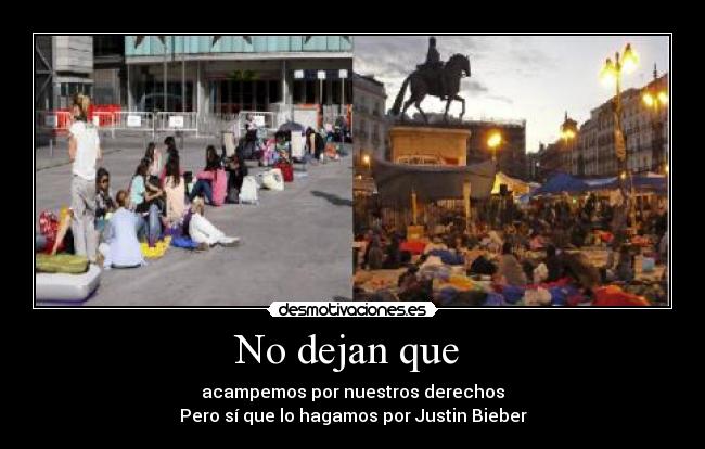 No dejan que  - acampemos por nuestros derechos
Pero sí que lo hagamos por Justin Bieber
