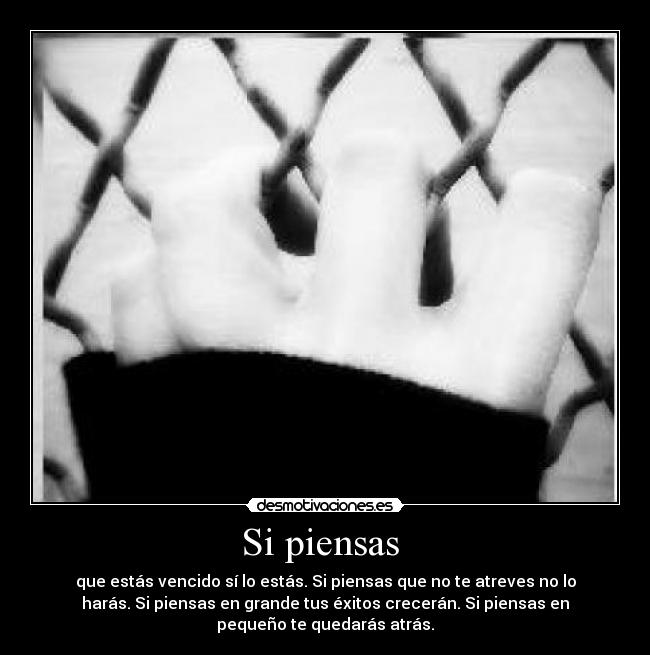 Si piensas - que estás vencido sí lo estás. Si piensas que no te atreves no lo
harás. Si piensas en grande tus éxitos crecerán. Si piensas en
pequeño te quedarás atrás.