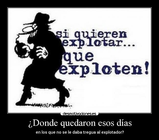¿Donde quedaron esos días - en los que no se le daba tregua al explotador?