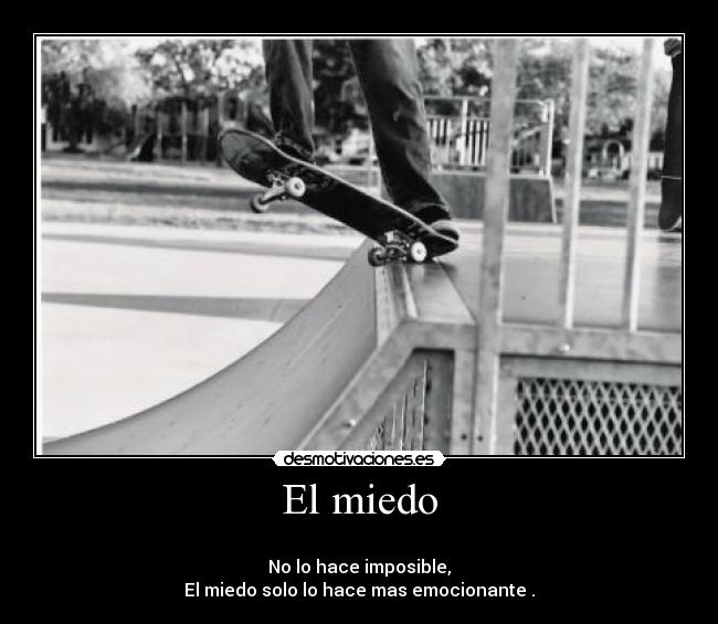 El miedo - 
No lo hace imposible,
El miedo solo lo hace mas emocionante .