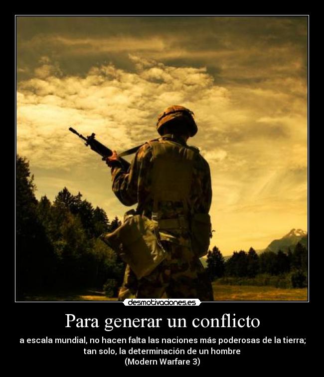 Para generar un conflicto - a escala mundial, no hacen falta las naciones más poderosas de la tierra;
tan solo, la determinación de un hombre
(Modern Warfare 3)
