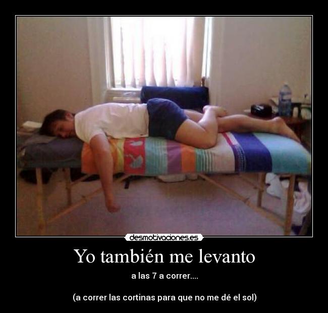 Yo también me levanto - a las 7 a correr....

(a correr las cortinas para que no me dé el sol)