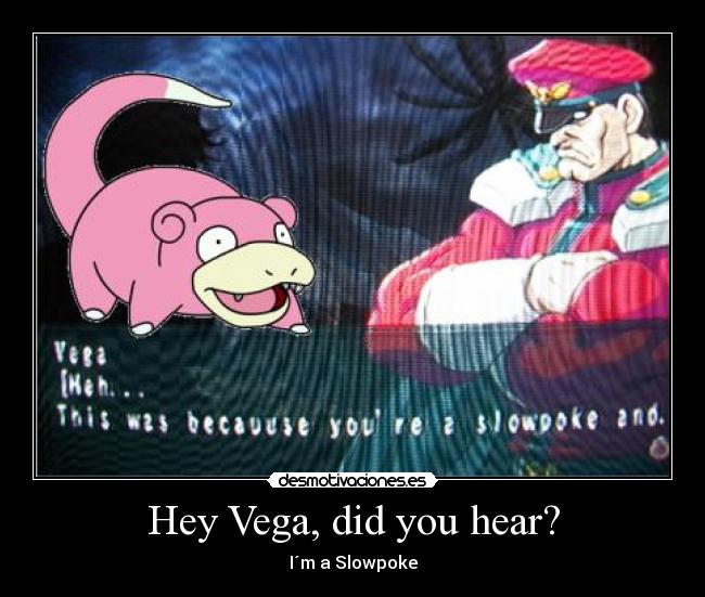 Hey Vega, did you hear? - I´m a Slowpoke
