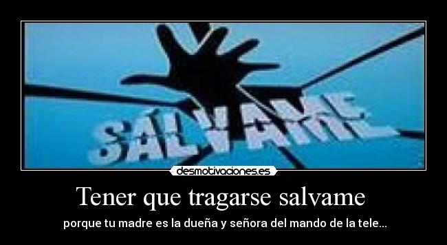 Tener que tragarse salvame  - 