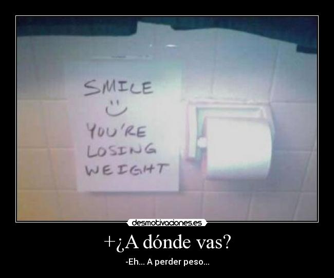 +¿A dónde vas? - -Eh... A perder peso...