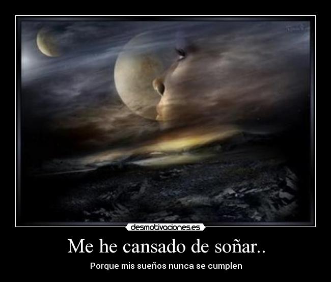 Me he cansado de soñar.. - Porque mis sueños nunca se cumplen