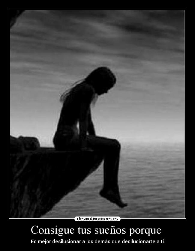 Consigue tus sueños porque - Es mejor desilusionar a los demás que desilusionarte a ti.