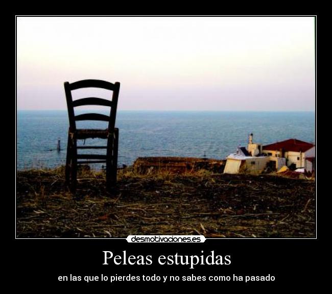 Peleas estupidas - en las que lo pierdes todo y no sabes como ha pasado