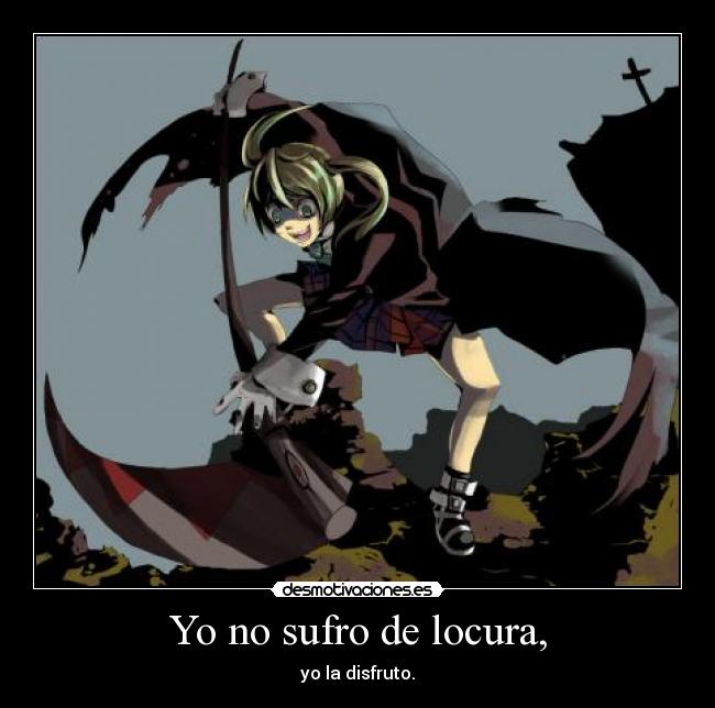 Yo no sufro de locura, - yo la disfruto.