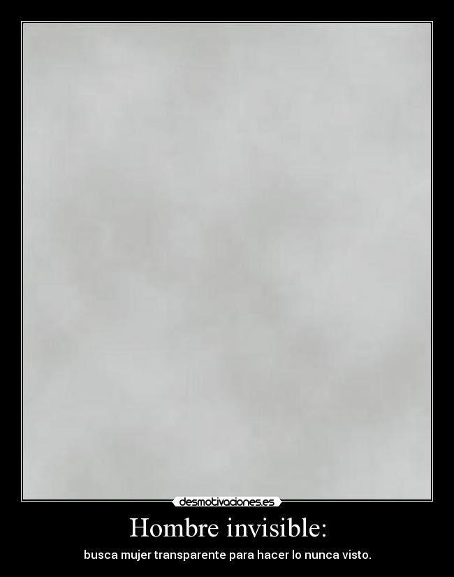 Hombre invisible: - busca mujer transparente para hacer lo nunca visto.