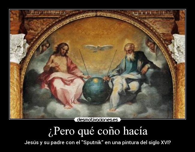 ¿Pero qué coño hacía - Jesús y su padre con el Sputnik en una pintura del siglo XVI?