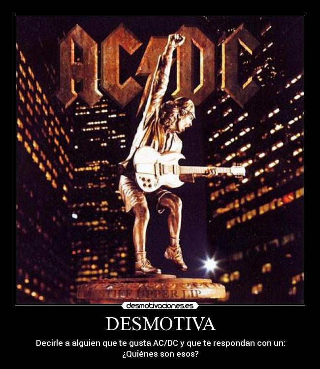 DESMOTIVA - Decirle a alguien que te gusta AC/DC y que te respondan con un: ¿Quiénes son esos?