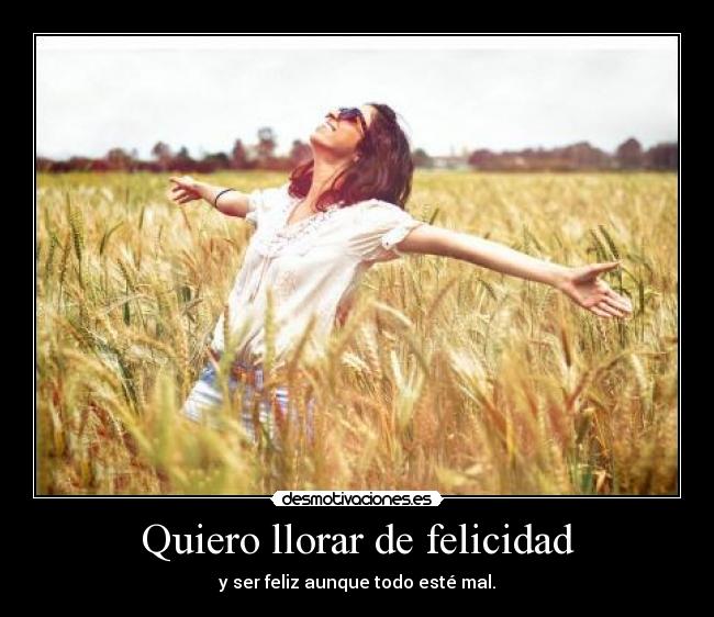 Quiero llorar de felicidad -
