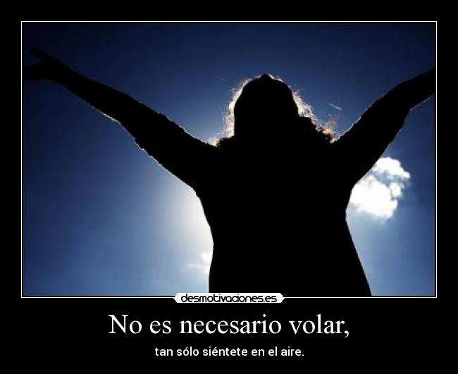 No es necesario volar, -