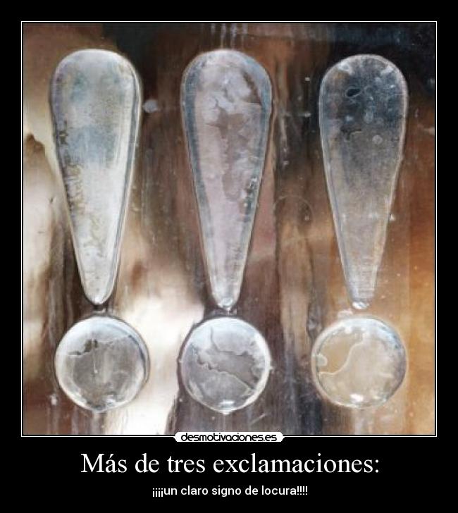 Más de tres exclamaciones: - ¡¡¡¡un claro signo de locura!!!!