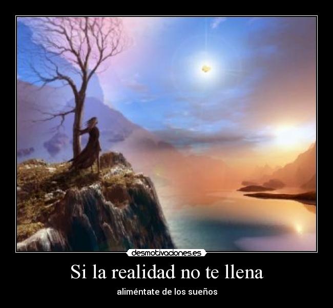 Si la realidad no te llena - aliméntate de los sueños