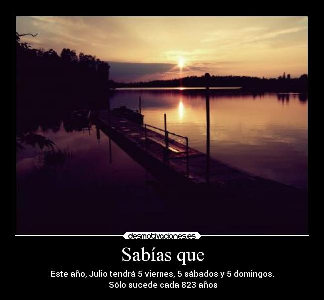Sabías que - Este año, Julio tendrá 5 viernes, 5 sábados y 5 domingos.
Sólo sucede cada 823 años