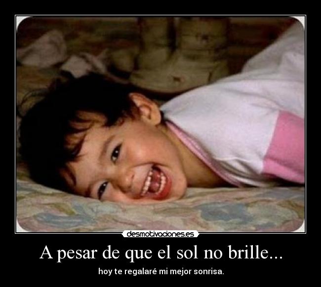 A pesar de que el sol no brille... - hoy te regalaré mi mejor sonrisa.