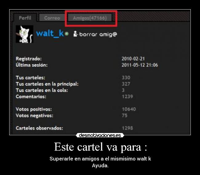 Este cartel va para : - Superarle en amigos a el mismisimo walt k
Ayuda.
