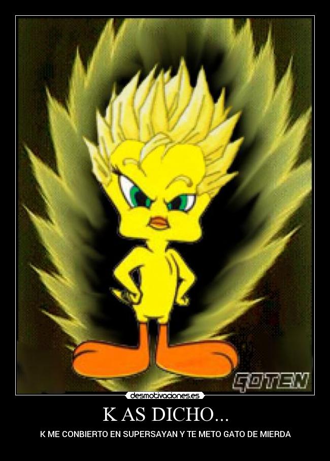 K AS DICHO... - K ME CONBIERTO EN SUPERSAYAN Y TE METO GATO DE MIERDA