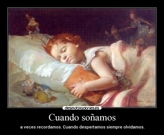 Cuando soñamos - a veces recordamos. Cuando despertamos siempre olvidamos.