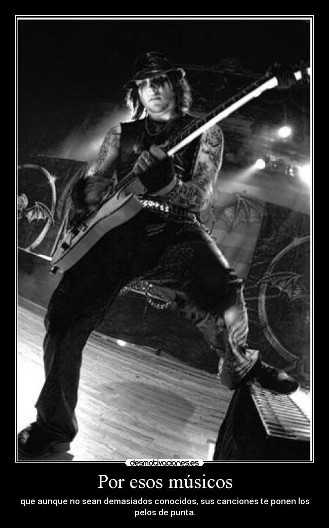 Por esos músicos - que aunque no sean demasiados conocidos, sus canciones te ponen los
pelos de punta.