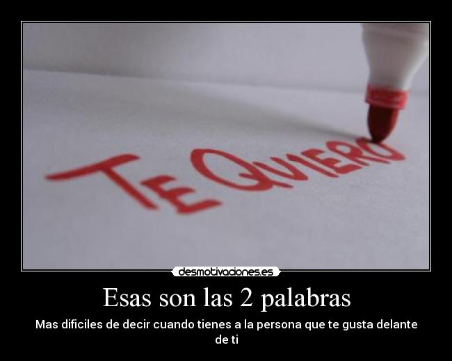Esas son las 2 palabras - Mas dificiles de decir cuando tienes a la persona que te gusta delante de ti