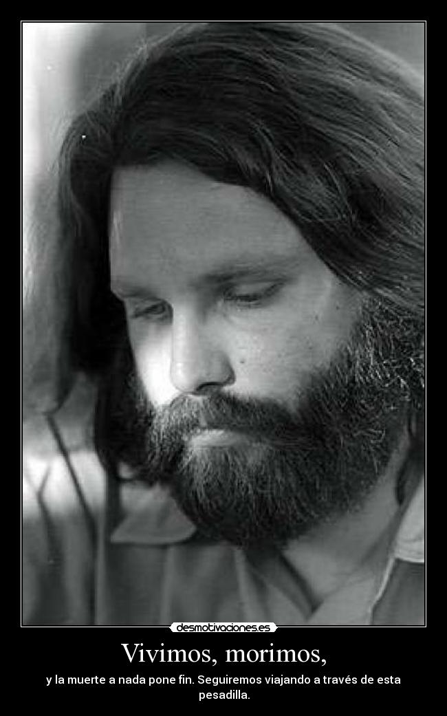 Vivimos, morimos, - y la muerte a nada pone fin. Seguiremos viajando a través de esta pesadilla.