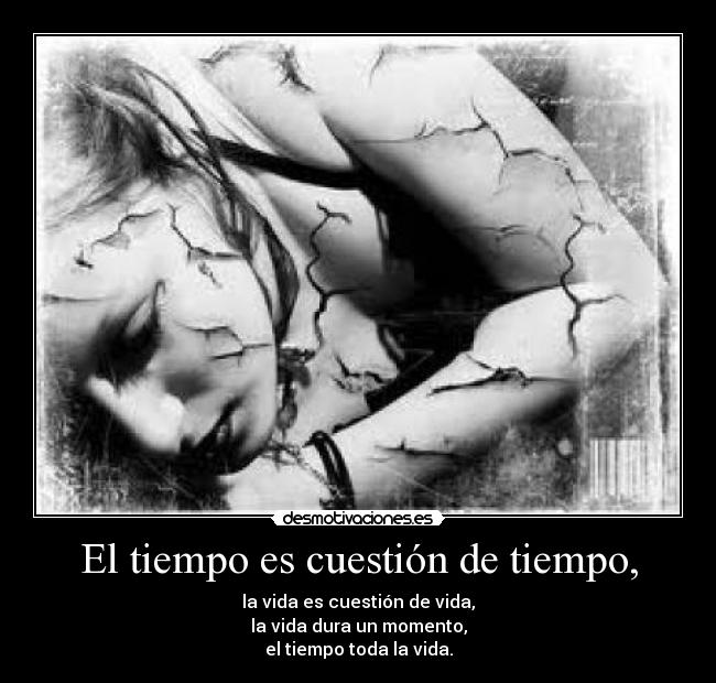 El tiempo es cuestión de tiempo, - la vida es cuestión de vida,
la vida dura un momento,
el tiempo toda la vida.