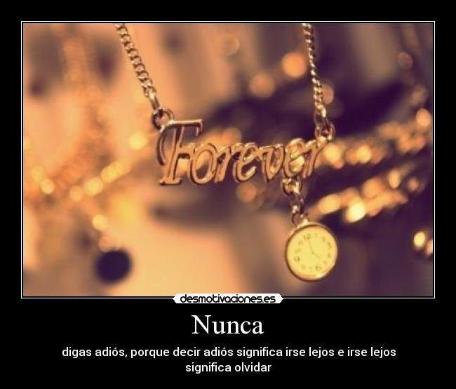 Nunca - digas adiós, porque decir adiós significa irse lejos e irse lejos significa olvidar