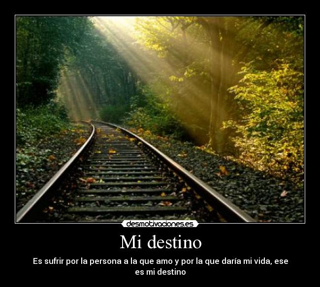 Mi destino - Es sufrir por la persona a la que amo y por la que daría mi vida, ese es mi destino