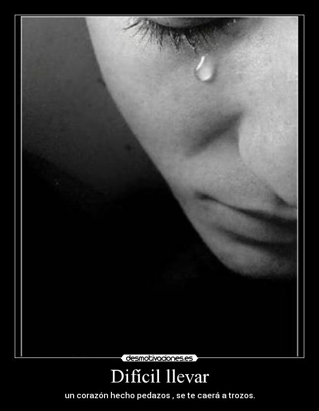 Difícil llevar - un corazón hecho pedazos , se te caerá a trozos.