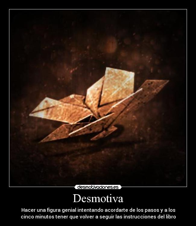 Desmotiva - Hacer una figura genial intentando acordarte de los pasos y a los
cinco minutos tener que volver a seguir las instrucciones del libro