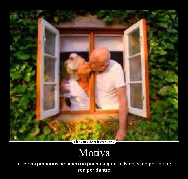 Motiva - que dos personas se amen no por su aspecto físico, si no por lo que son por dentro.