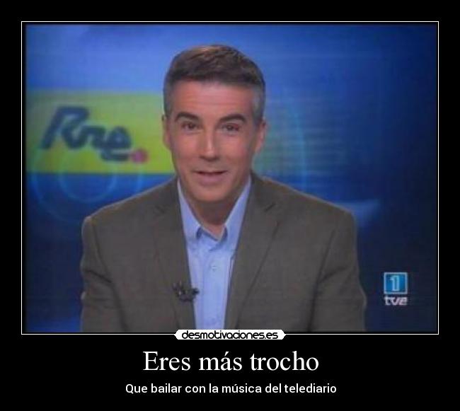 Eres más trocho - Que bailar con la música del telediario