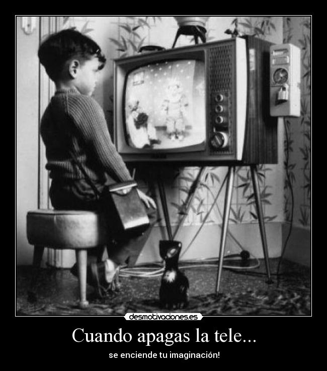 Cuando apagas la tele... - se enciende tu imaginación!