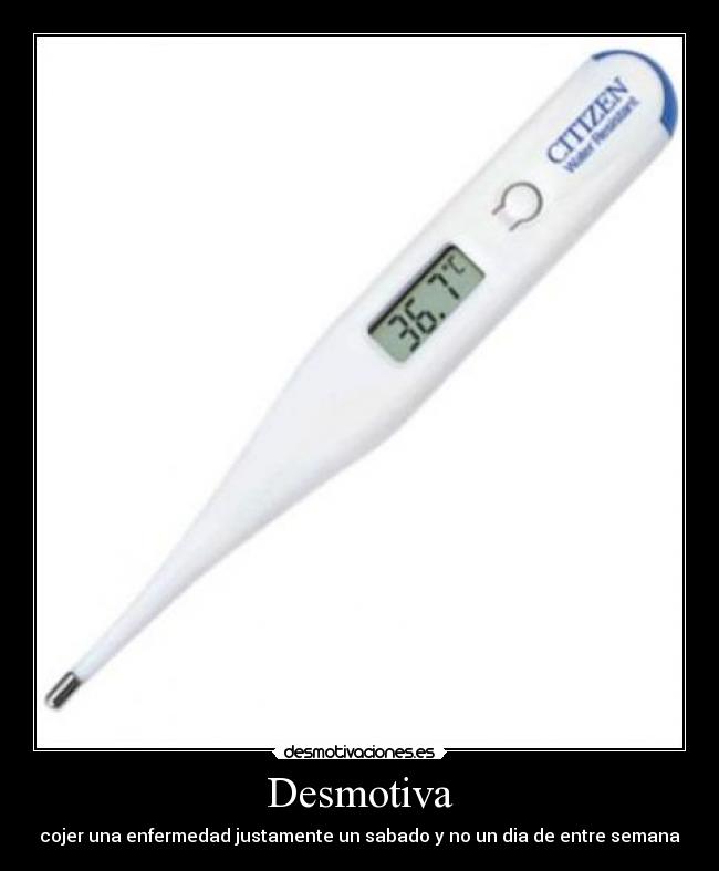 Desmotiva - cojer una enfermedad justamente un sabado y no un dia de entre semana