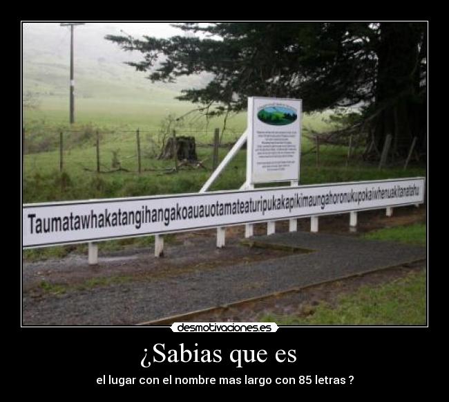¿Sabias que es - el lugar con el nombre mas largo con 85 letras ?