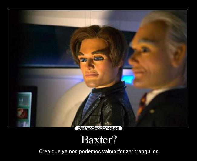 Baxter? - Creo que ya nos podemos valmorforizar tranquilos
