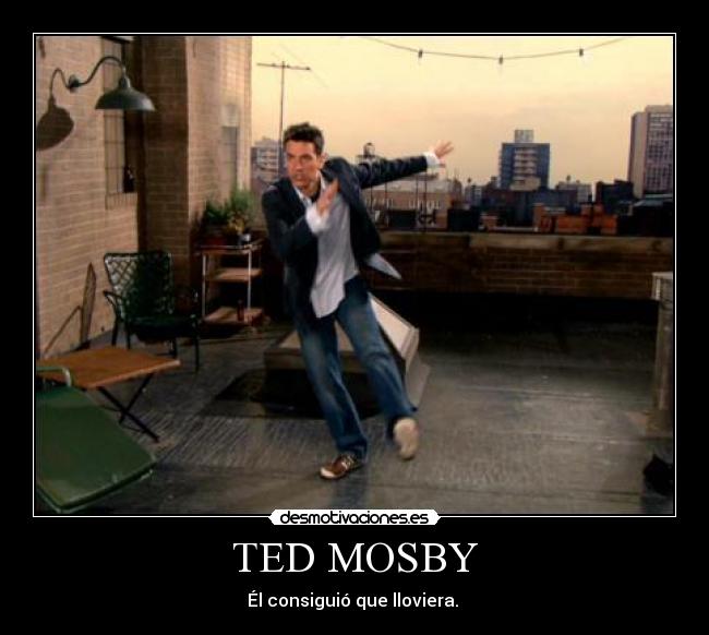 TED MOSBY - Él consiguió que lloviera.