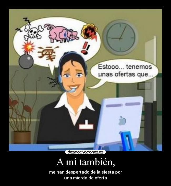 A mí también, - me han despertado de la siesta por
una mierda de oferta