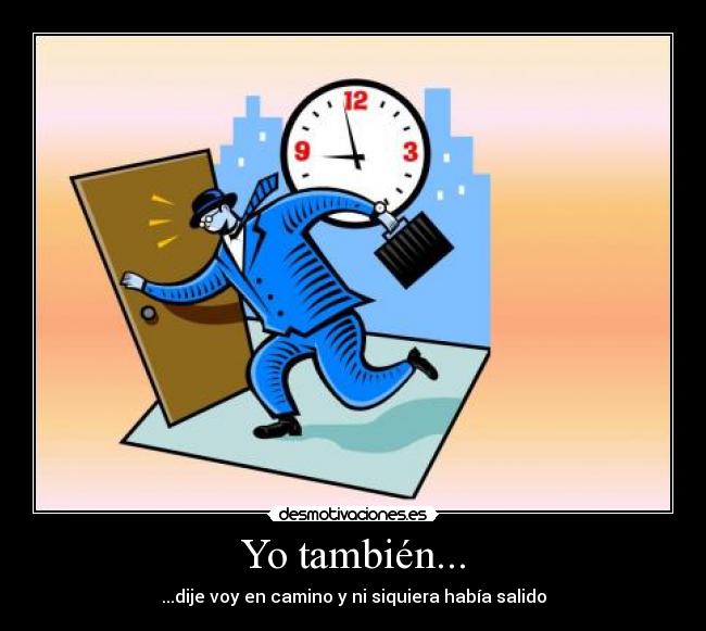 Yo también... - ...dije voy en camino y ni siquiera había salido
