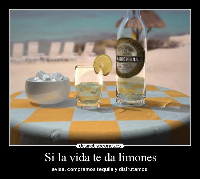 Si la vida te da limones - avisa, compramos tequila y disfrutamos