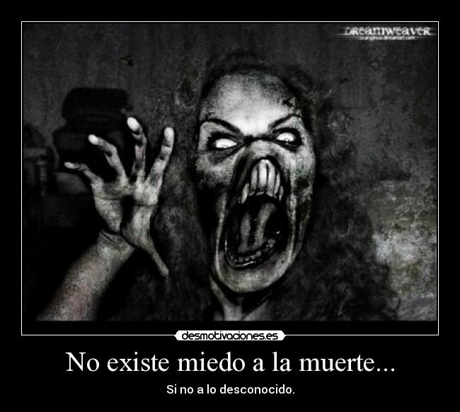 No existe miedo a la muerte... - Si no a lo desconocido.