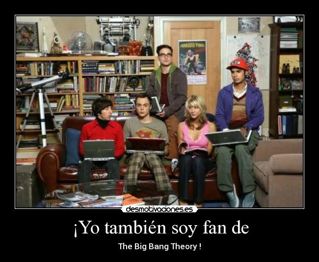 ¡Yo también soy fan de - The Big Bang Theory !