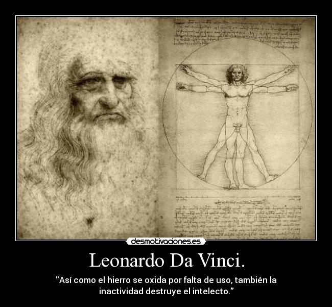 Leonardo Da Vinci. - Así como el hierro se oxida por falta de uso, también la
inactividad destruye el intelecto.